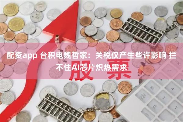 配资app 台积电魏哲家：关税仅产生些许影响 拦不住AI芯片炽热需求