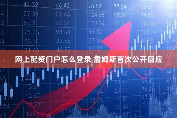 网上配资门户怎么登录 詹姆斯首次公开回应